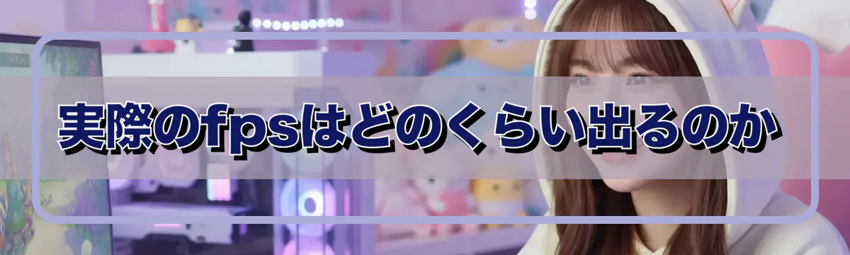 実際のfpsはどのくらい出るのか