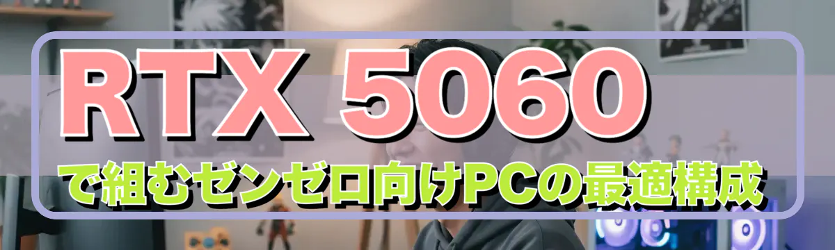 RTX 5060で組むゼンゼロ向けPCの最適構成
