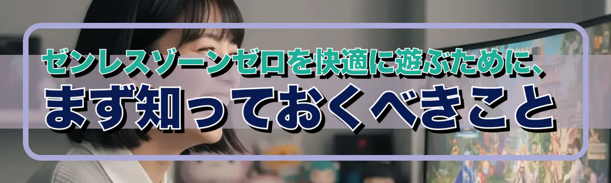 ゼンレスゾーンゼロを快適に遊ぶために、まず知っておくべきこと