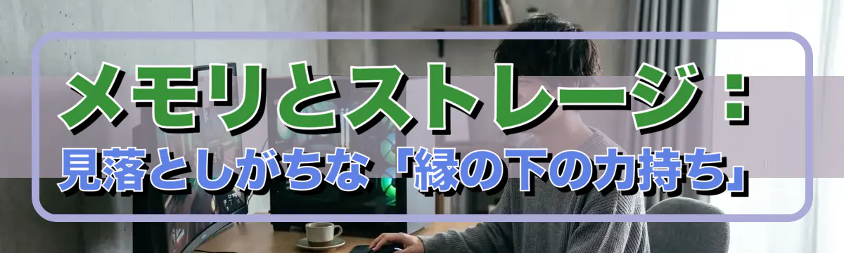 メモリとストレージ：見落としがちな「縁の下の力持ち」
