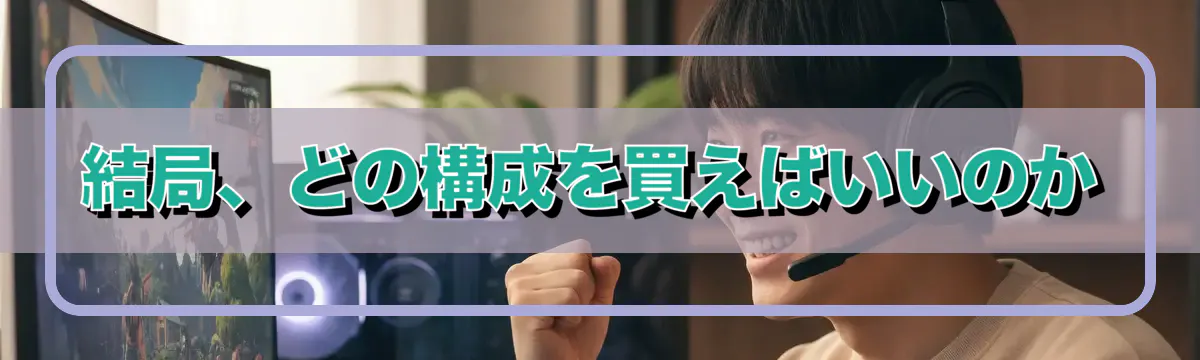 結局、どの構成を買えばいいのか