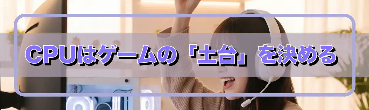 CPUはゲームの「土台」を決める