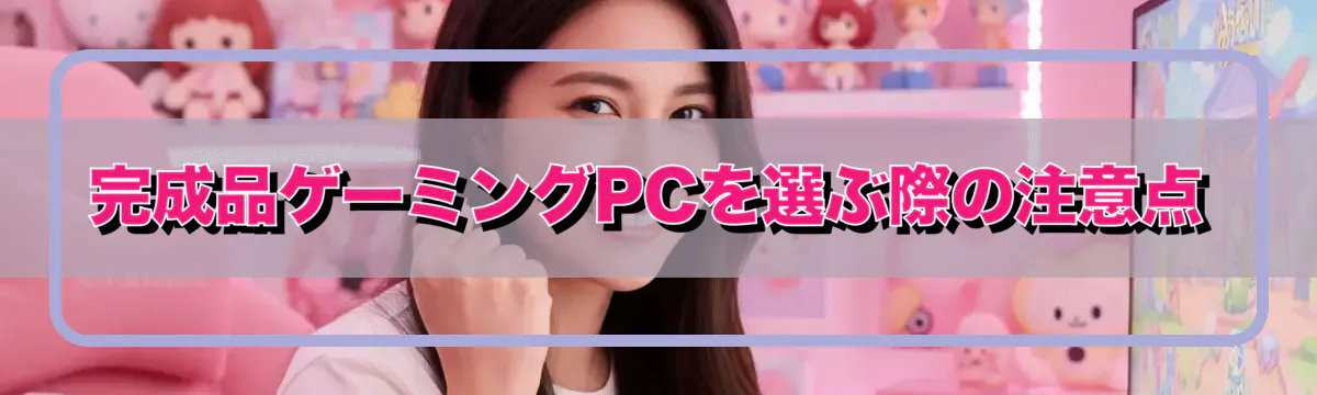完成品ゲーミングPCを選ぶ際の注意点
