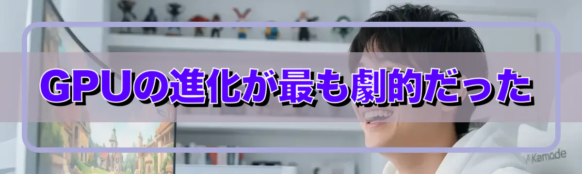 GPUの進化が最も劇的だった