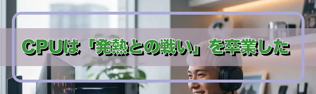 CPUは「発熱との戦い」を卒業した