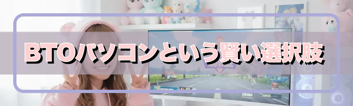 BTOパソコンという賢い選択肢