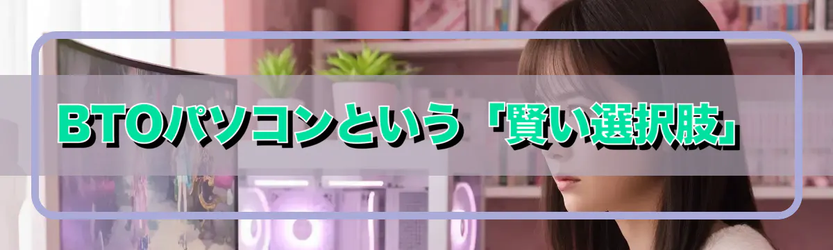 BTOパソコンという「賢い選択肢」