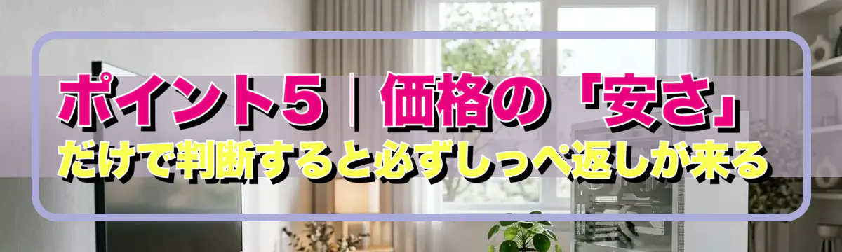 ポイント5|価格の「安さ」だけで判断すると必ずしっぺ返しが来る