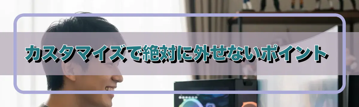 カスタマイズで絶対に外せないポイント