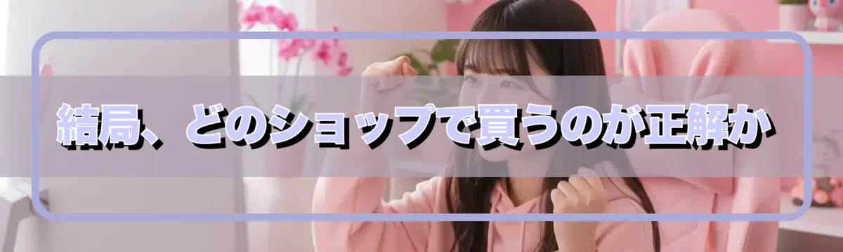 結局、どのショップで買うのが正解か