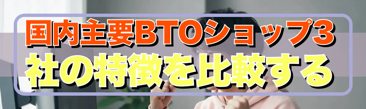 国内主要BTOショップ3社の特徴を比較する