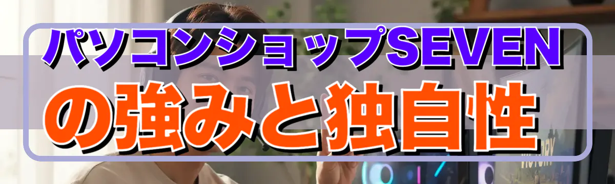 パソコンショップSEVENの強みと独自性