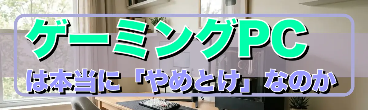 ゲーミングPCは本当に「やめとけ」なのか