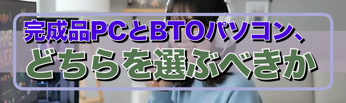 完成品PCとBTOパソコン、どちらを選ぶべきか