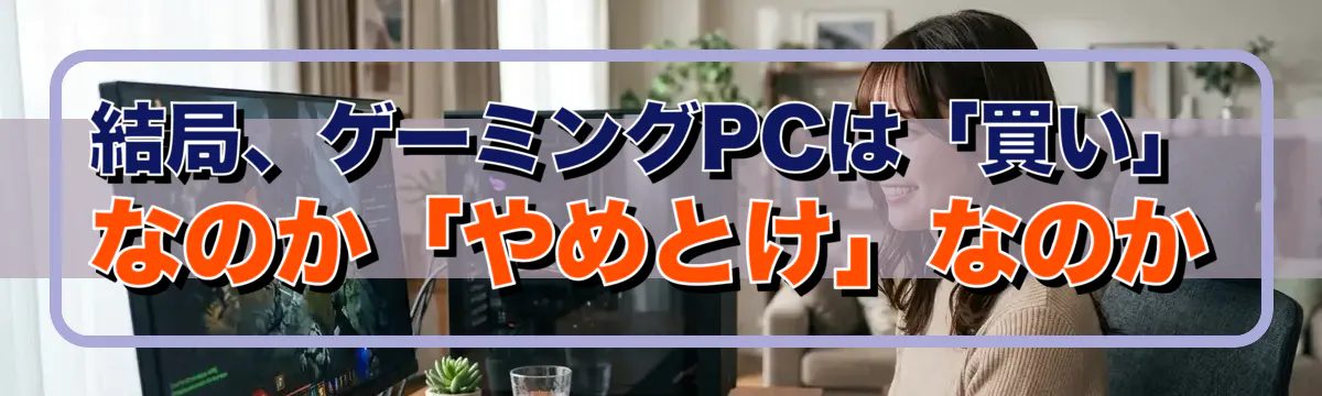 結局、ゲーミングPCは「買い」なのか「やめとけ」なのか