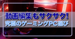 動画編集もサクサク! 究極のゲーミングPC選び | ゲーミングPCフリーク